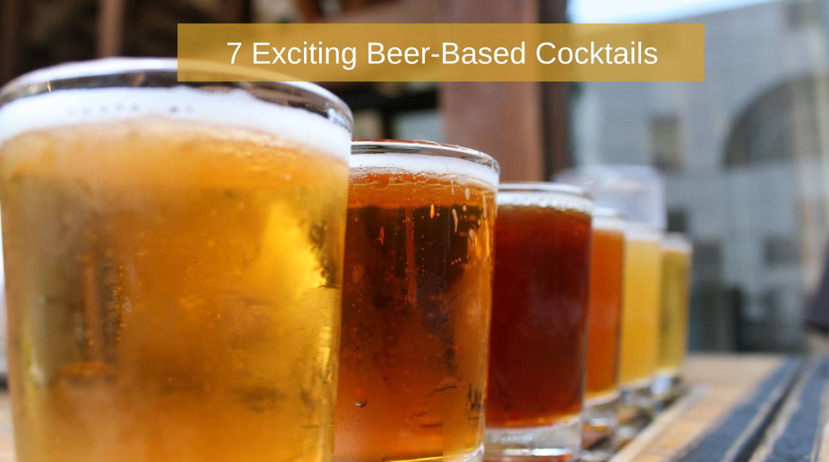7 Exciting Beer Based Cocktails